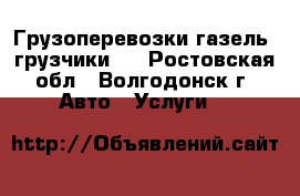 Грузоперевозки газель- грузчики.  - Ростовская обл., Волгодонск г. Авто » Услуги   